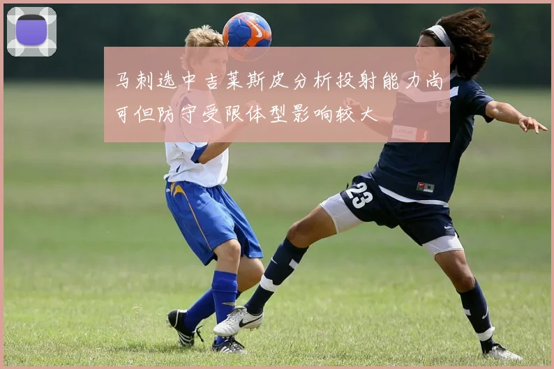 马刺选中吉莱斯皮分析投射能力尚可但防守受限体型影响较大