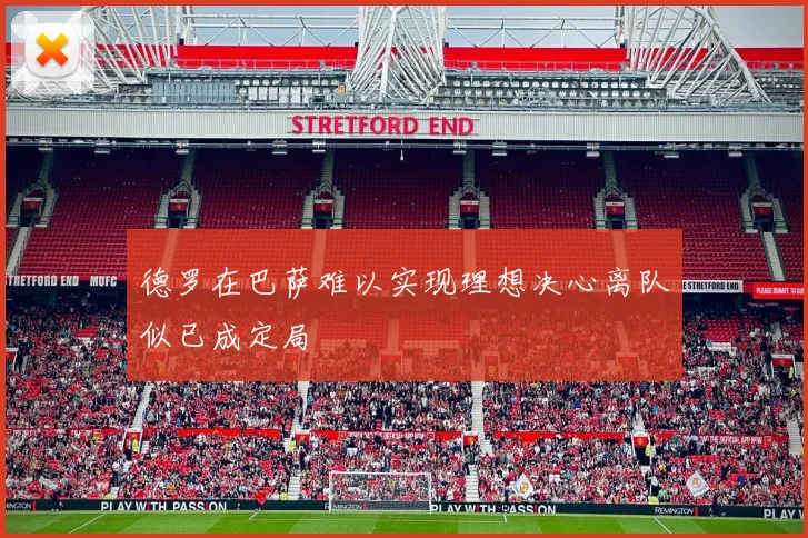 德罗在巴萨难以实现理想决心离队似已成定局
