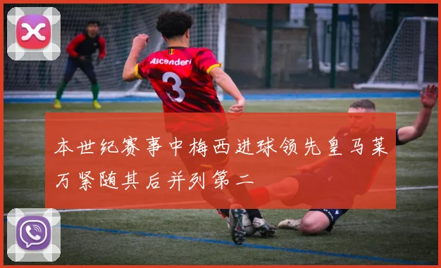 本世纪赛事中梅西进球领先皇马莱万紧随其后并列第二