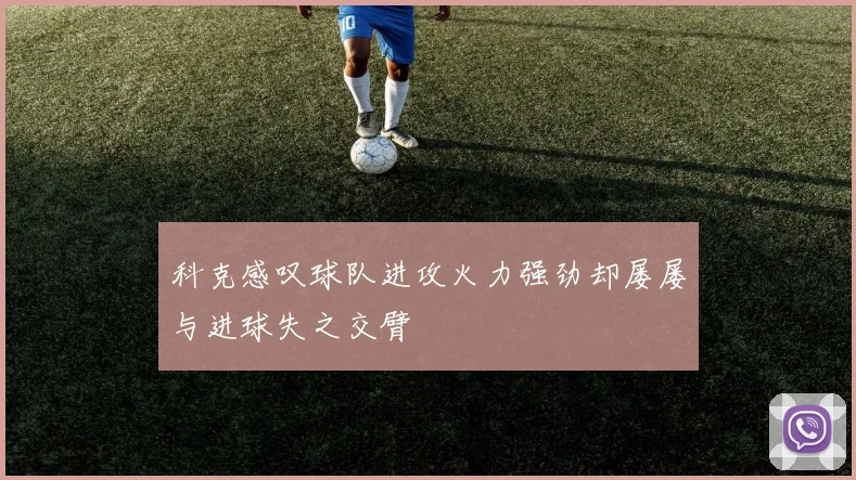 科克感叹球队进攻火力强劲却屡屡与进球失之交臂