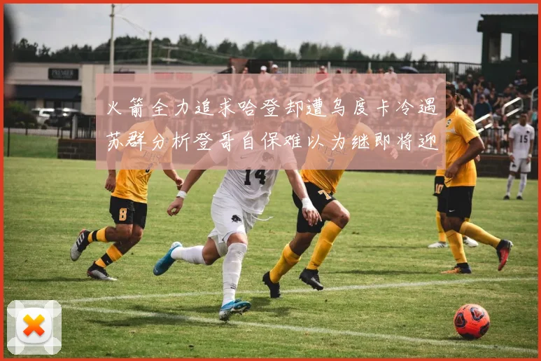 火箭全力追求哈登却遭乌度卡冷遇苏群分析登哥自保难以为继即将迎来抢七大战