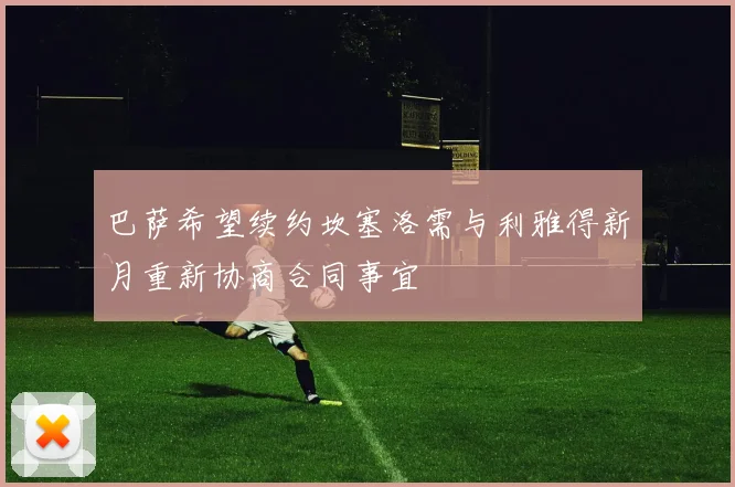 巴萨希望续约坎塞洛需与利雅得新月重新协商合同事宜